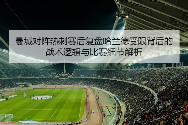曼城对阵热刺赛后复盘哈兰德受限背后的战术逻辑与比赛细节解析